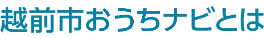 越前市おうちナビとは